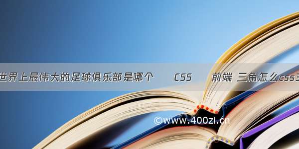 世界上最伟大的足球俱乐部是哪个 – CSS – 前端 三角怎么css3