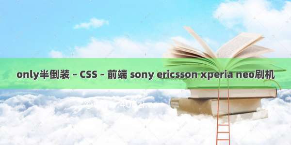 only半倒装 – CSS – 前端 sony ericsson xperia neo刷机