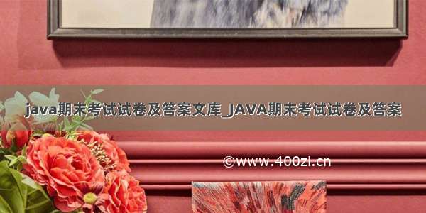 java期末考试试卷及答案文库_JAVA期末考试试卷及答案