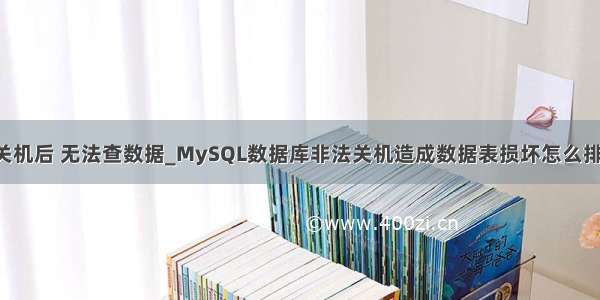 mysql 异常关机后 无法查数据_MySQL数据库非法关机造成数据表损坏怎么排查 | 学步园...