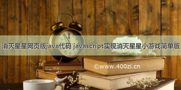 消灭星星网页版java代码 javascript实现消灭星星小游戏简单版