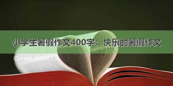 小学生暑假作文400字：快乐的暑假作文