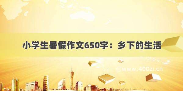 小学生暑假作文650字：乡下的生活