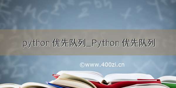 python 优先队列_Python 优先队列