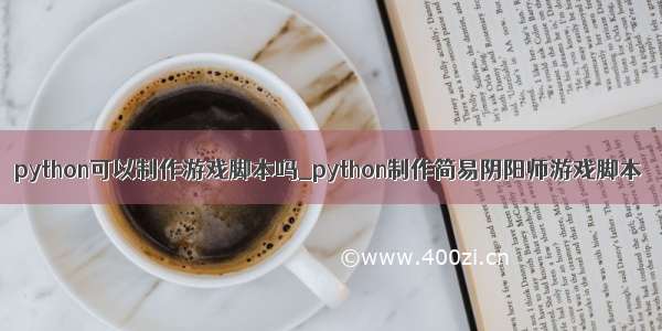 python可以制作游戏脚本吗_python制作简易阴阳师游戏脚本