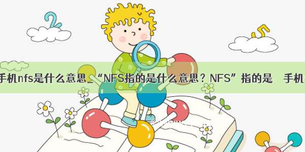 华为手机nfs是什么意思_“NFS指的是什么意思？NFS”指的是 – 手机爱问