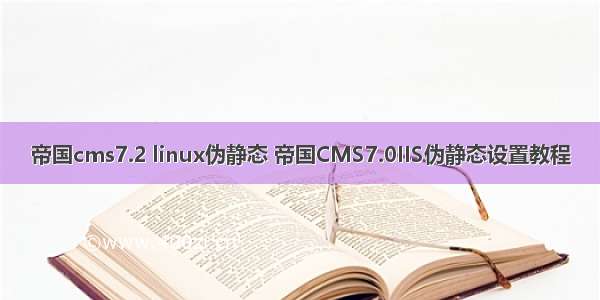 帝国cms7.2 linux伪静态 帝国CMS7.0IIS伪静态设置教程