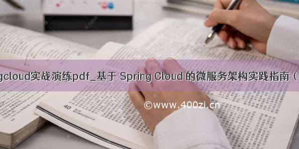 springcloud实战演练pdf_基于 Spring Cloud 的微服务架构实践指南（上）