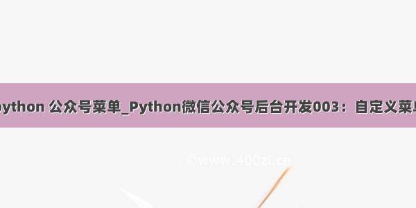 python 公众号菜单_Python微信公众号后台开发003：自定义菜单