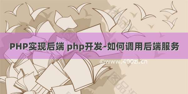 PHP实现后端 php开发-如何调用后端服务