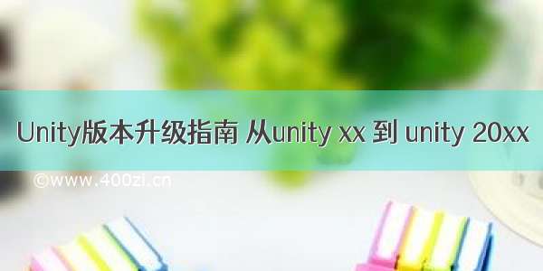 Unity版本升级指南 从unity xx 到 unity 20xx