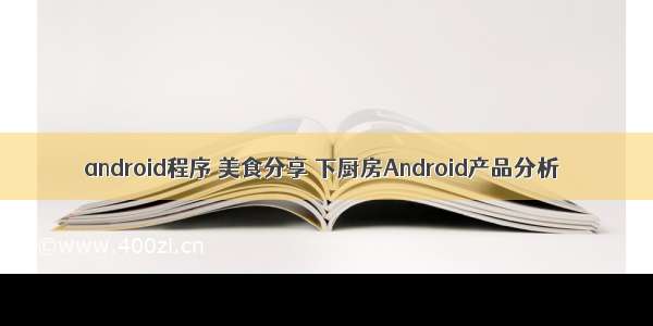 android程序 美食分享 下厨房Android产品分析