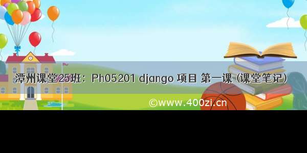 潭州课堂25班：Ph05201 django 项目 第一课 (课堂笔记)