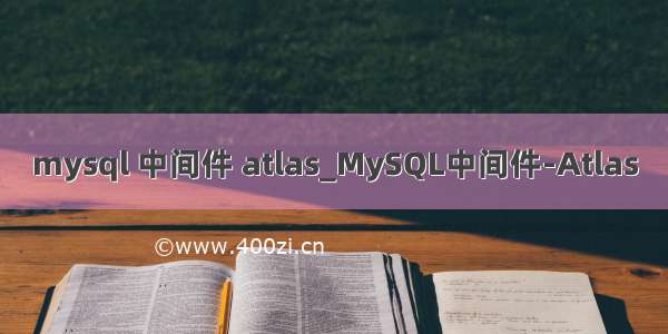 mysql 中间件 atlas_MySQL中间件-Atlas