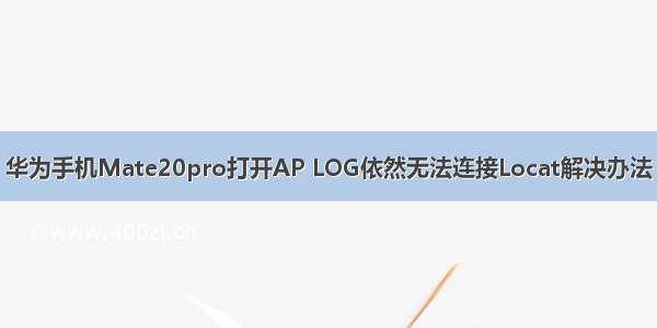 华为手机Mate20pro打开AP LOG依然无法连接Locat解决办法