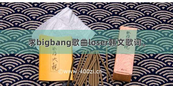 求bigbang歌曲loser韩文歌词。