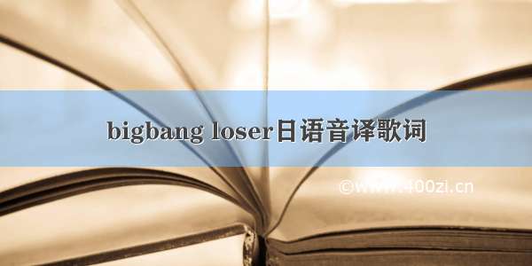 bigbang loser日语音译歌词