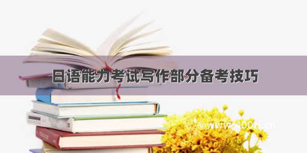 日语能力考试写作部分备考技巧