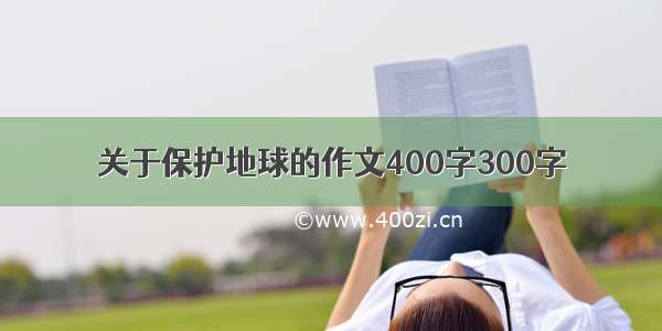 关于保护地球的作文400字300字