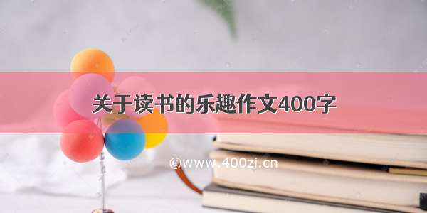 关于读书的乐趣作文400字