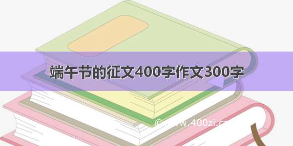 端午节的征文400字作文300字