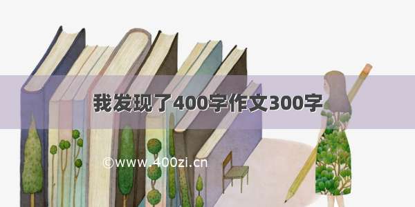 我发现了400字作文300字