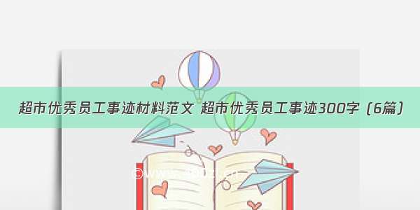 超市优秀员工事迹材料范文 超市优秀员工事迹300字 (6篇）