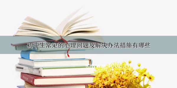 初中生常见的心理问题及解决办法措施有哪些