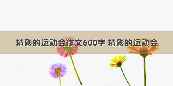 精彩的运动会作文600字 精彩的运动会