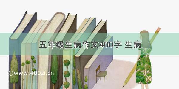 五年级生病作文400字 生病