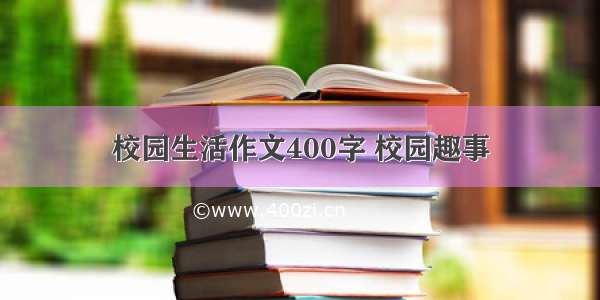 校园生活作文400字 校园趣事