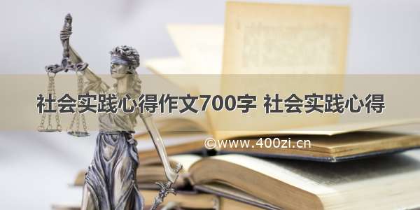 社会实践心得作文700字 社会实践心得