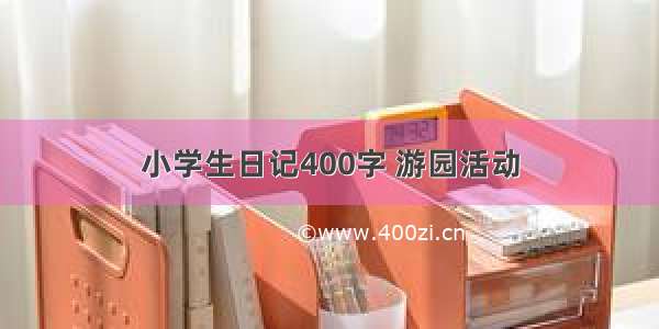 小学生日记400字 游园活动