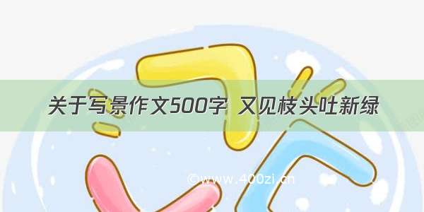 关于写景作文500字 又见枝头吐新绿