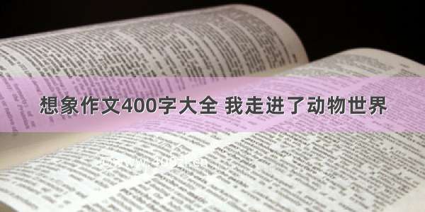 想象作文400字大全 我走进了动物世界