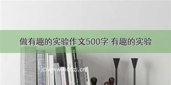 做有趣的实验作文500字 有趣的实验