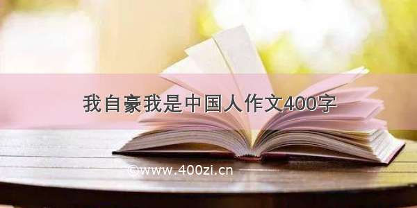 我自豪我是中国人作文400字