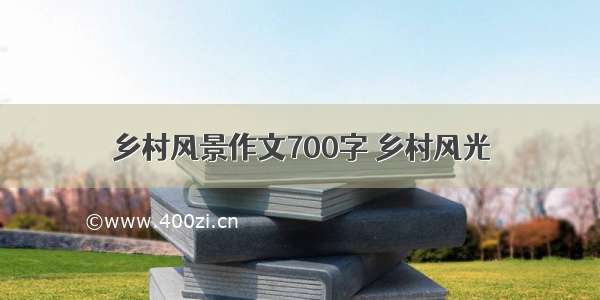 乡村风景作文700字 乡村风光