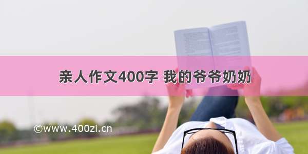 亲人作文400字 我的爷爷奶奶