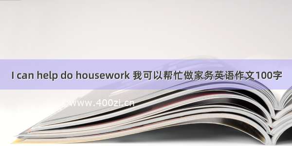 I can help do housework 我可以帮忙做家务英语作文100字