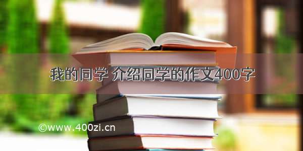 我的同学 介绍同学的作文400字