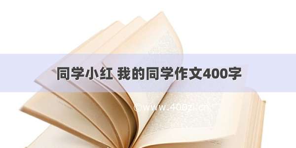 同学小红 我的同学作文400字