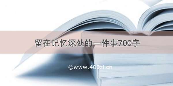 留在记忆深处的一件事700字