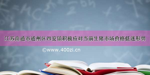 江苏南通市通州区四安镇积极应对当前生猪市场价格低迷形势