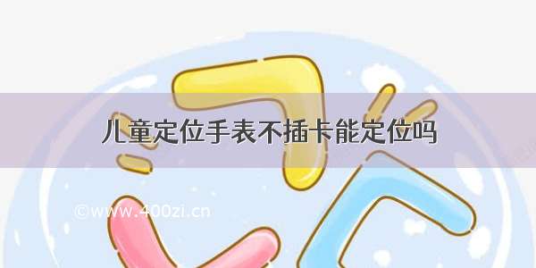 儿童定位手表不插卡能定位吗