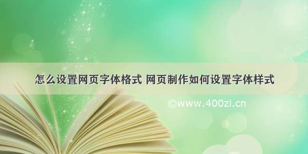 怎么设置网页字体格式 网页制作如何设置字体样式