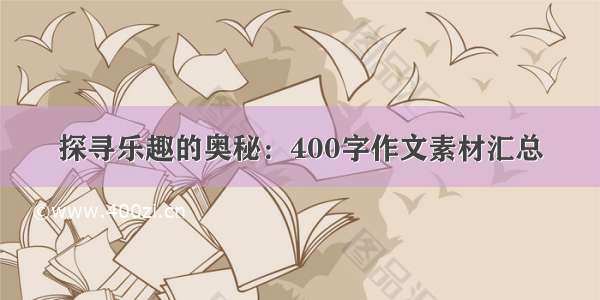 探寻乐趣的奥秘：400字作文素材汇总