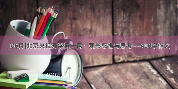 [06月]北京央视开学第一课：观影感悟与思考——400字作文