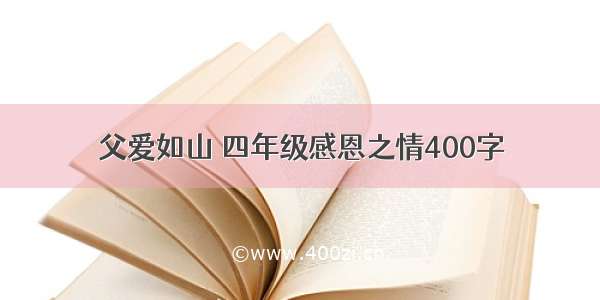 父爱如山 四年级感恩之情400字