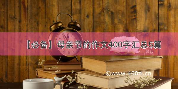 【必备】母亲节的作文400字汇总5篇